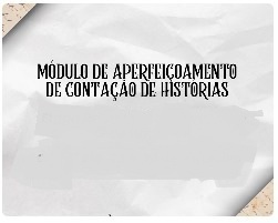 2025 - MÓDULO DE APERFEIÇOAMENTO CONTAÇÃO DE HISTÓRIAS - Aut: 50/2025 - Diretor: Miguel de Moraes